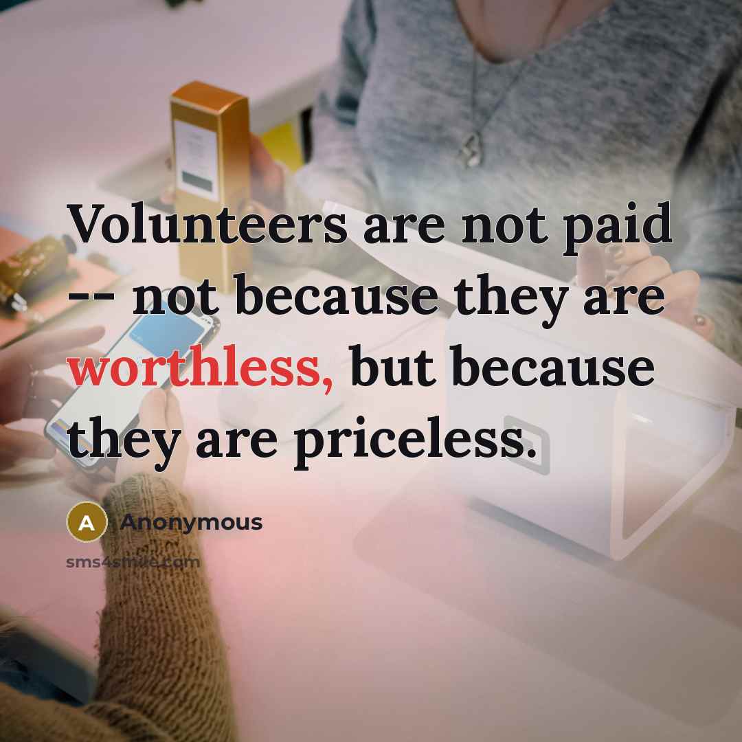 “Volunteers are not paid -- not because they are worthless,…” quote by Anonymous