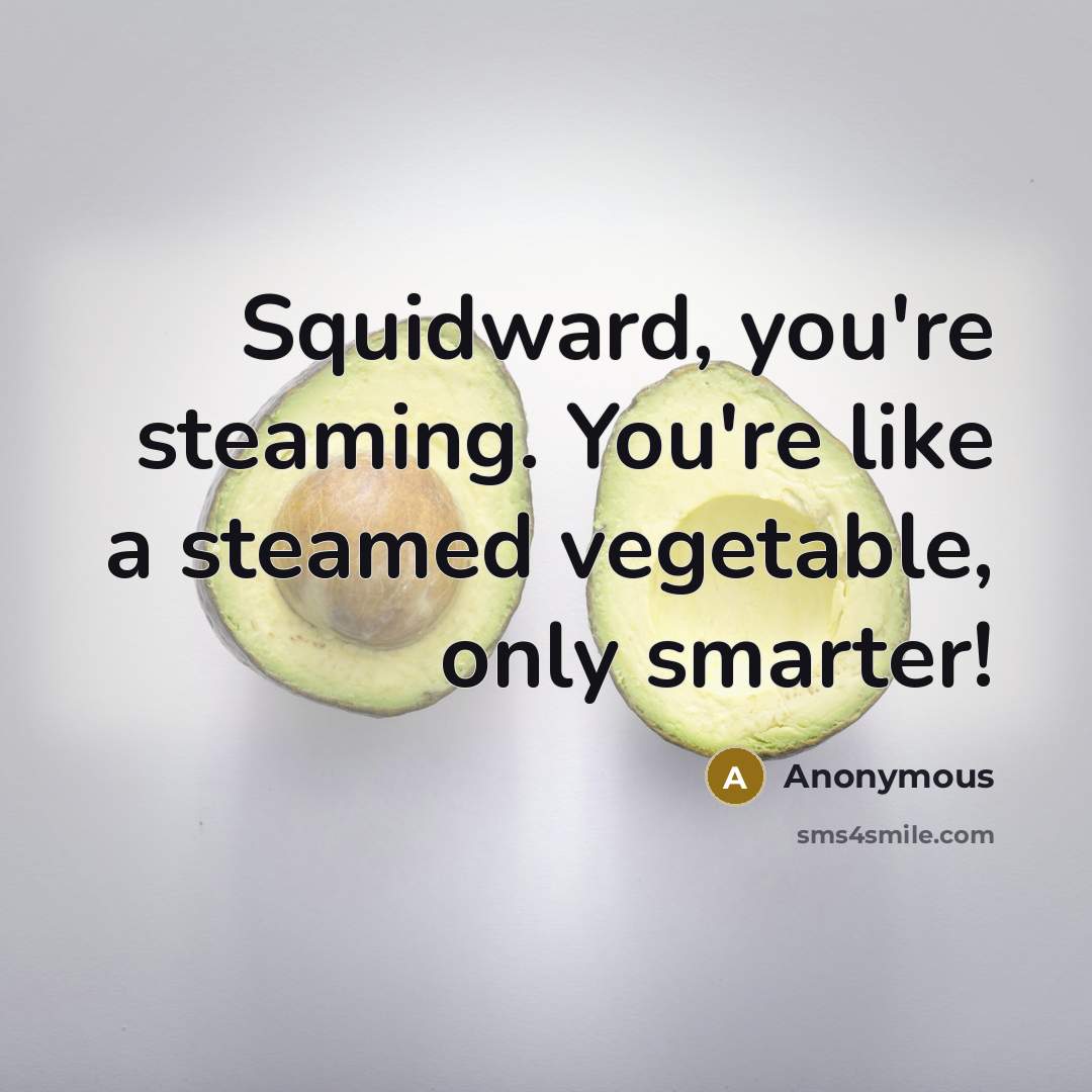 “Squidward, you're steaming. You're like a steamed vegetable, only smarter!” quote by Anonymous
