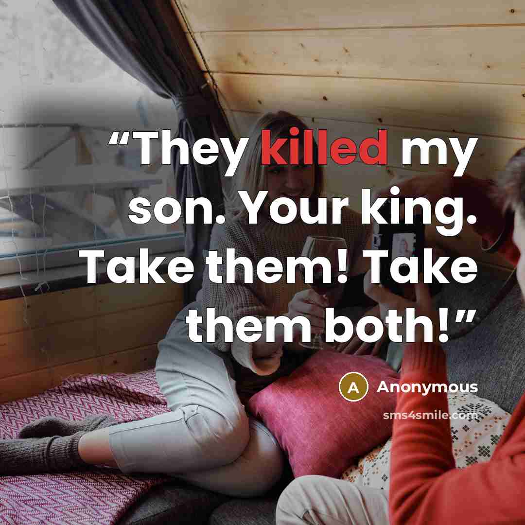 “They killed my son. Your king. Take them! Take them both!” quote by Anonymous