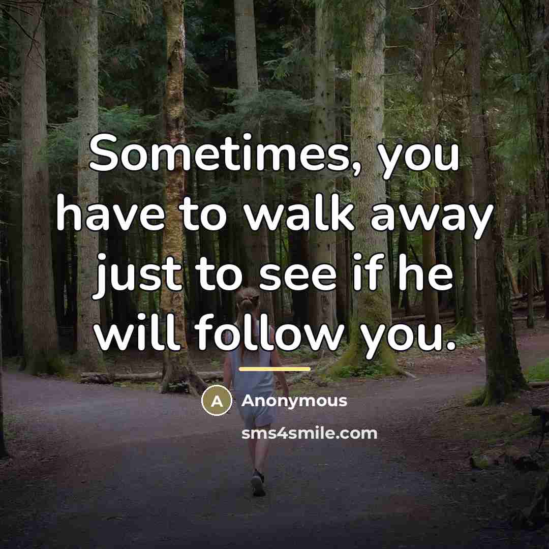 “Sometimes, you have to walk away just to see if…” quote by Anonymous