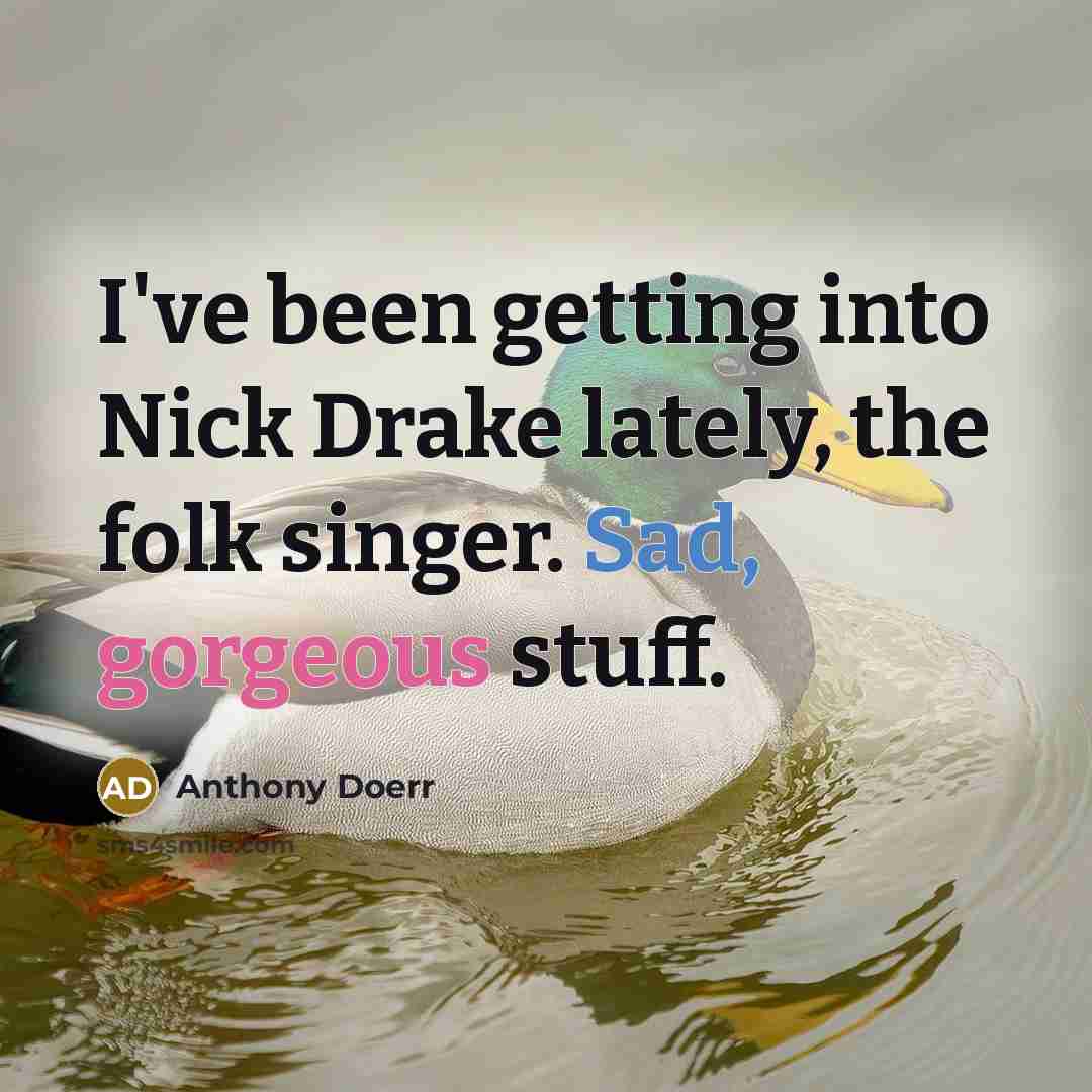 “I've been getting into Nick Drake lately, the folk singer. Sad, gorgeous stuff.” quote by Anthony Doerr
