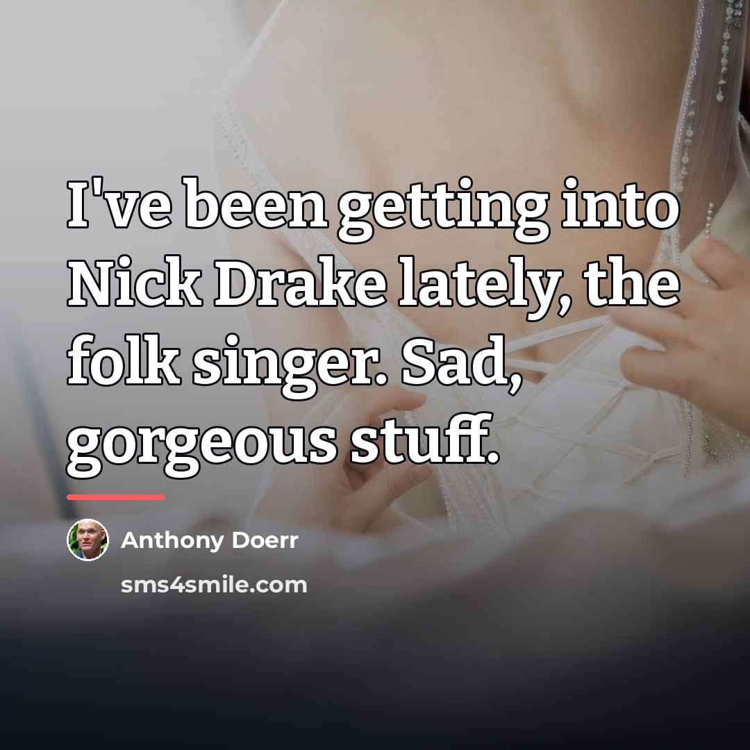 “I've been getting into Nick Drake lately, the folk singer.…” quote by Anthony Doerr