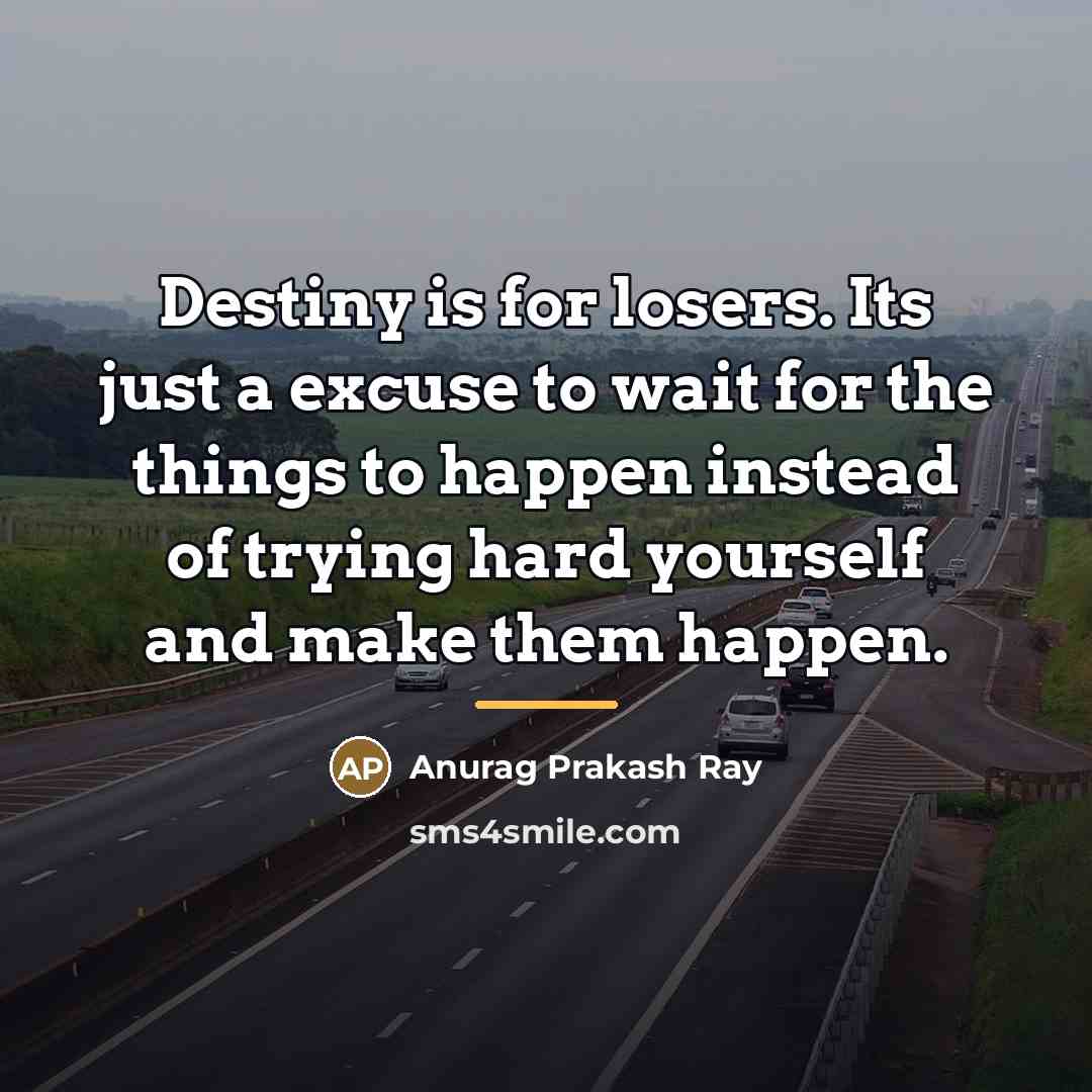 “Destiny is for losers. Its just a excuse to wait…” quote by Anurag Prakash Ray
