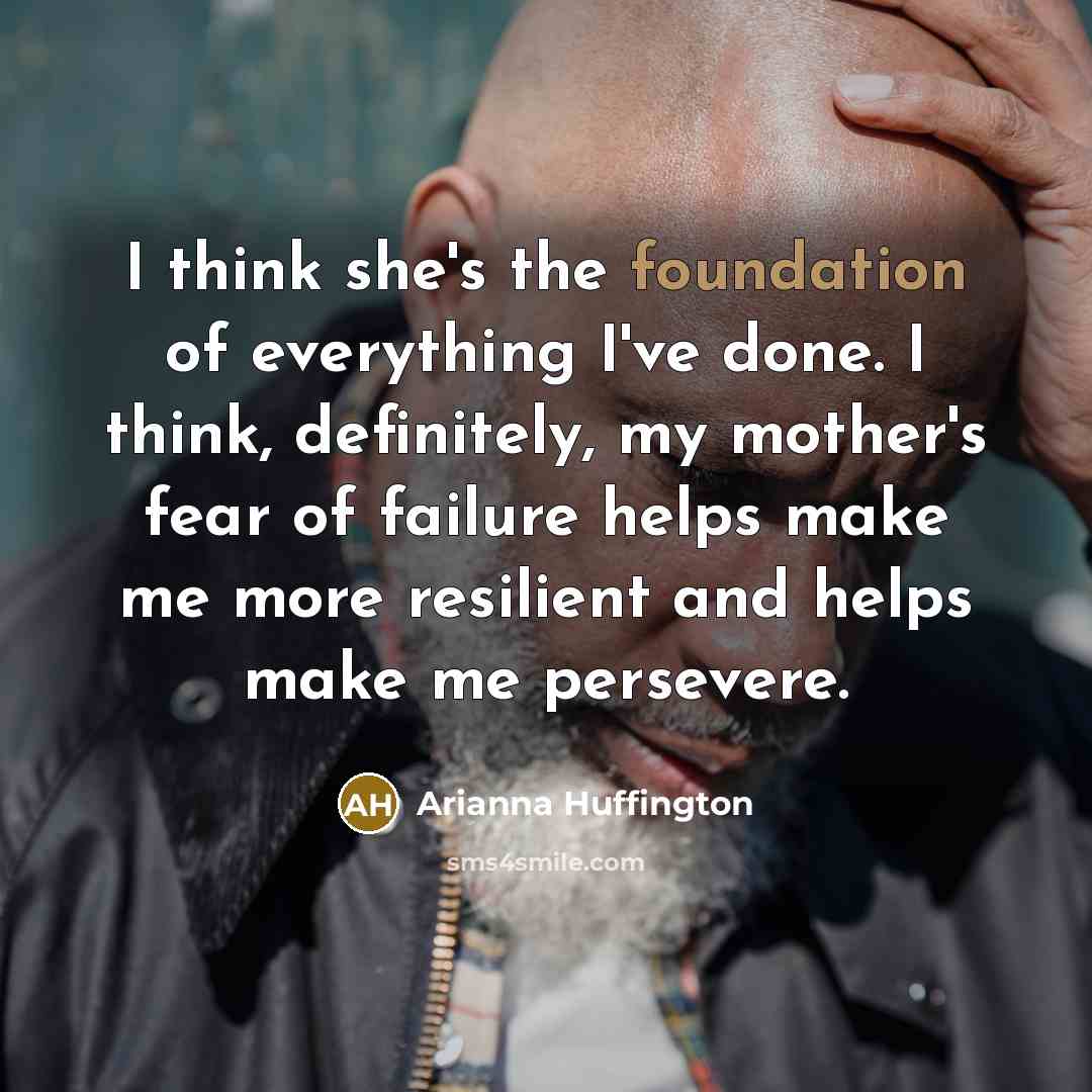 “I think she's the foundation of everything I've done. I…” quote by Arianna Huffington