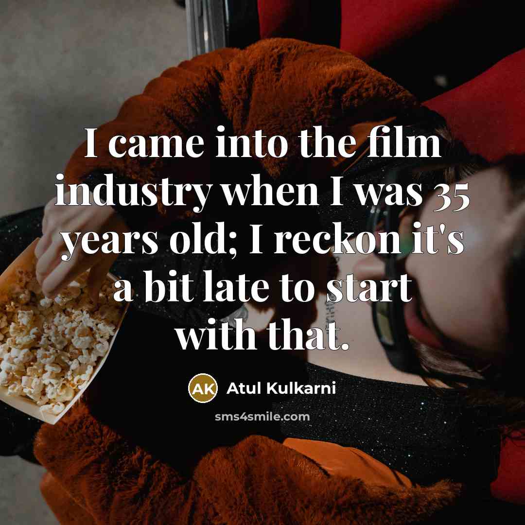 “I came into the film industry when I was 35…” quote by Atul Kulkarni