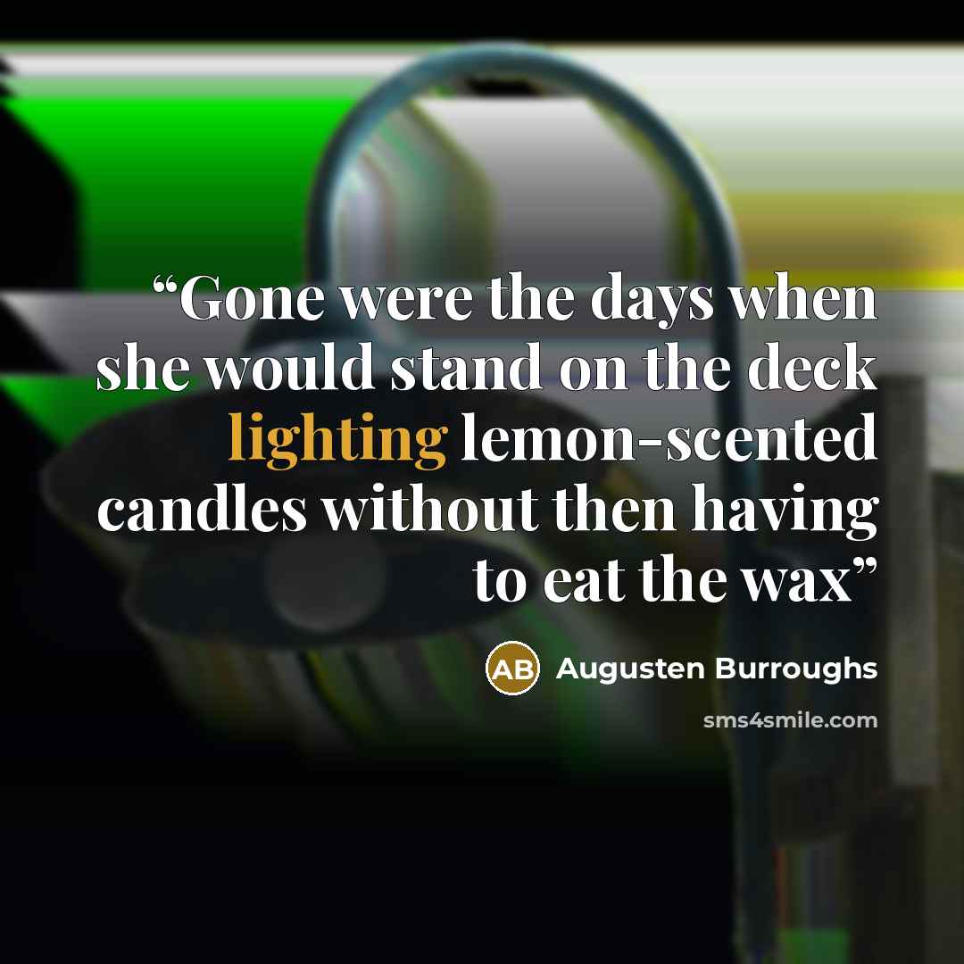 “Gone were the days when she would stand on the deck lighting lemon-scented candles without then having to eat the wax” quote by Augusten Burroughs