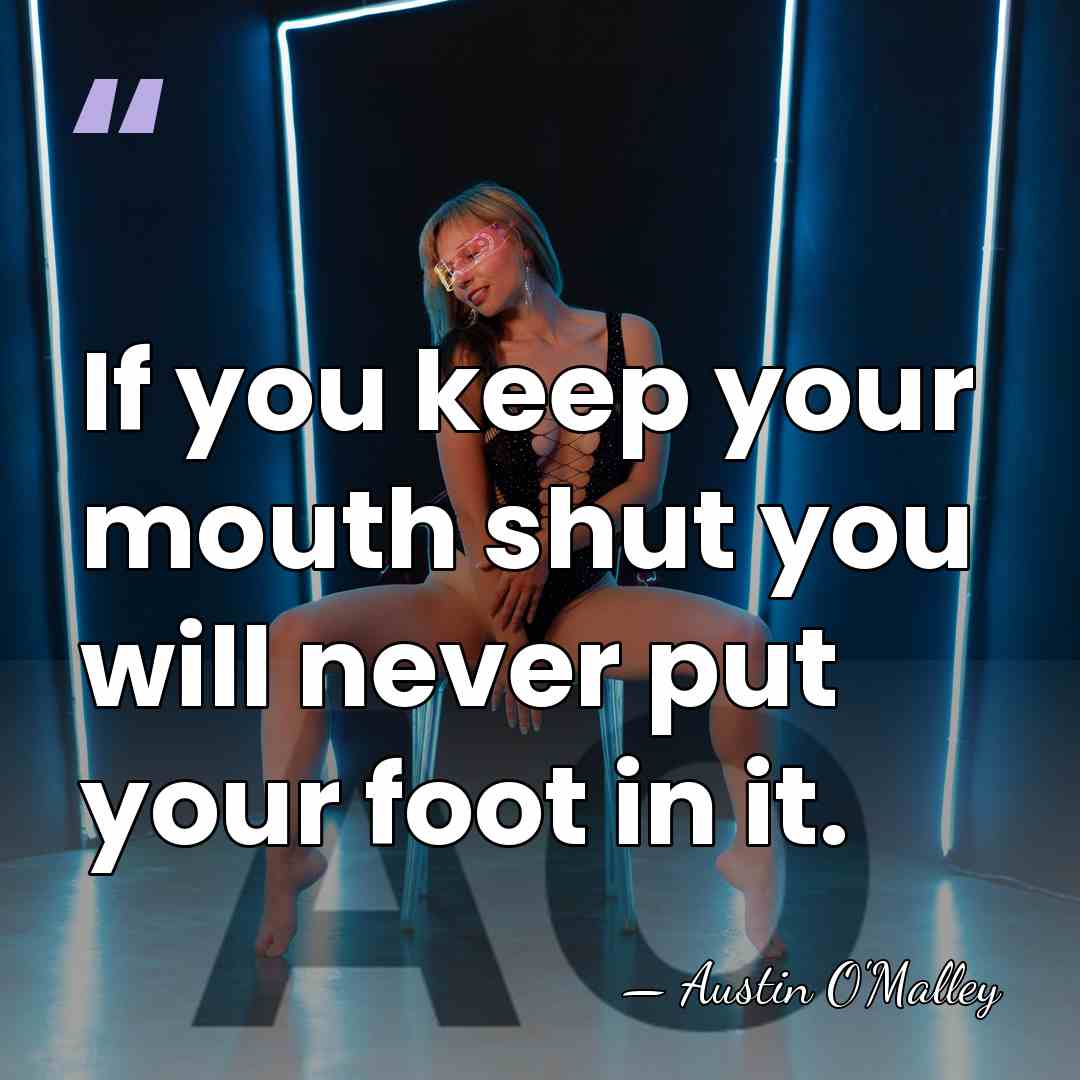 If you keep your mouth shut you will never put your foot&hellip; - AUSTIN O'MALLEY