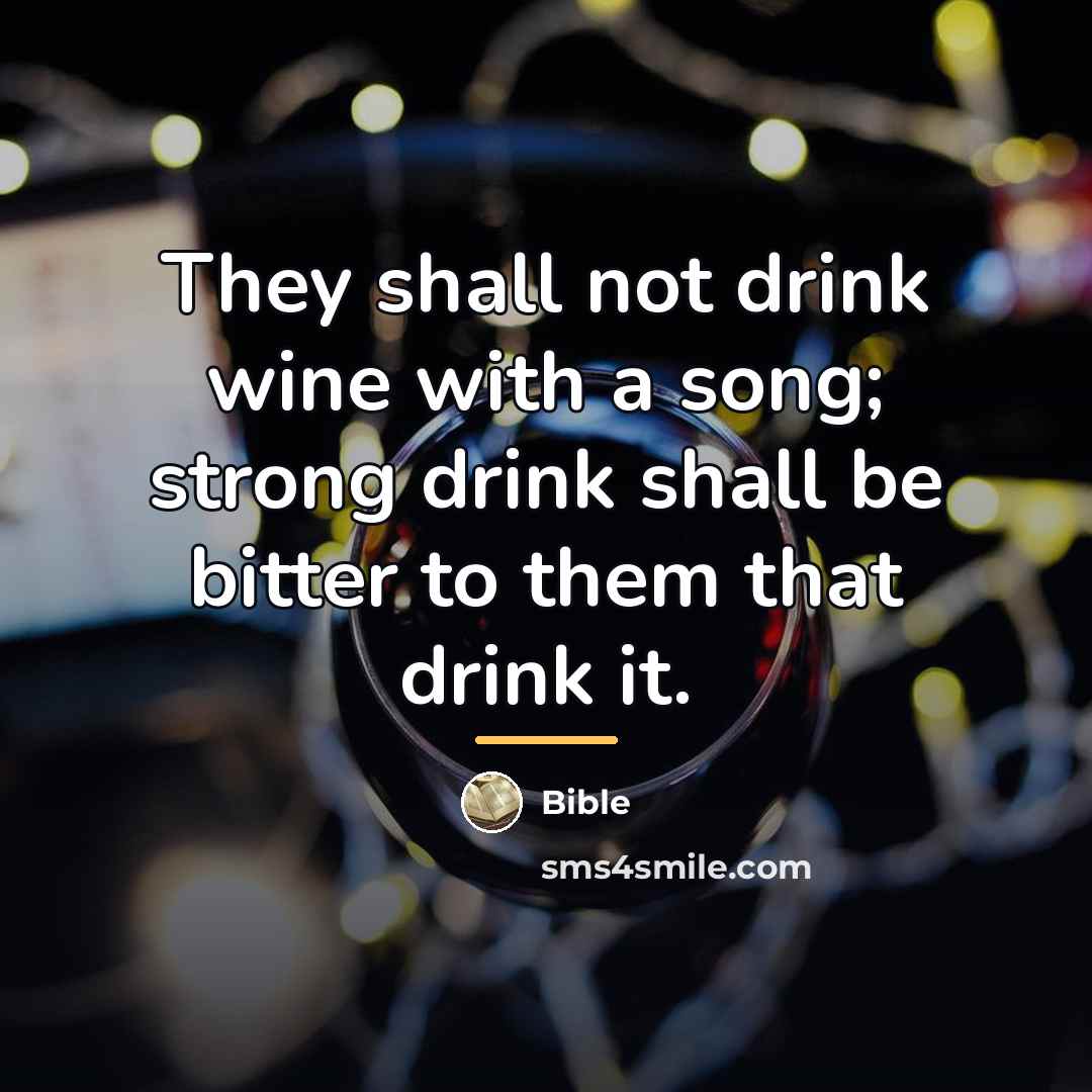 “They shall not drink wine with a song; strong drink…” quote by Bible