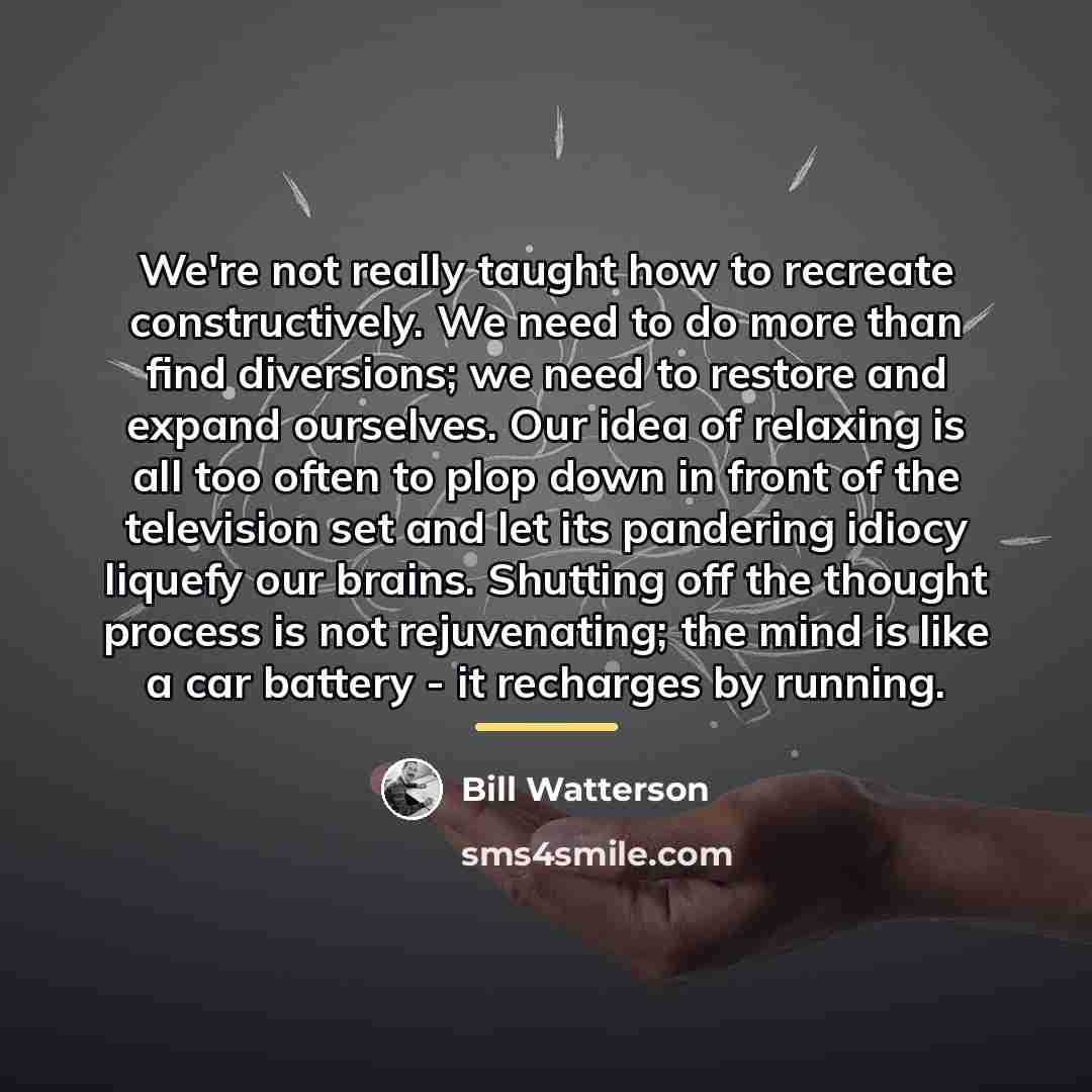 “We're not really taught how to recreate constructively. We need…” quote by Bill Watterson