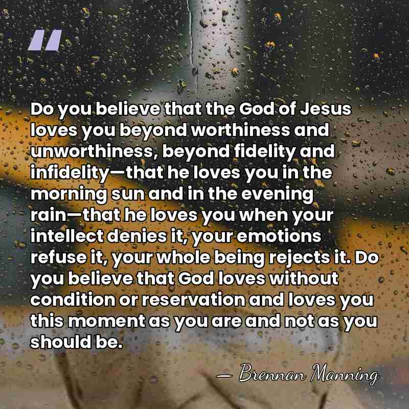 Do you believe that the God of Jesus loves you beyond worthiness&hellip; - Brennan Manning