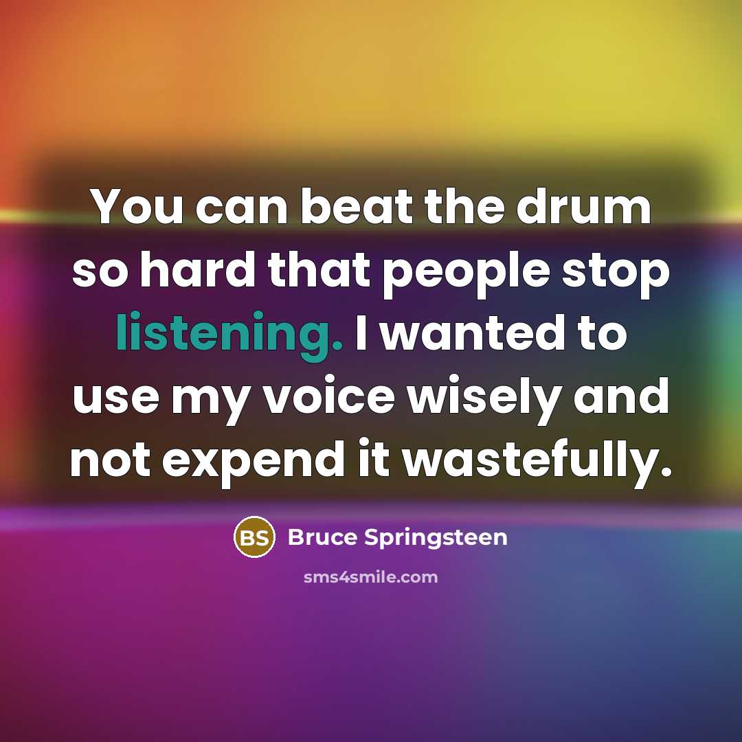 “You can beat the drum so hard that people stop…” quote by Bruce Springsteen