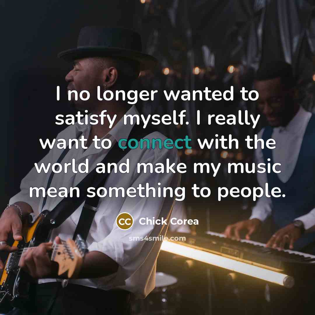 “I no longer wanted to satisfy myself. I really want…” quote by Chick Corea