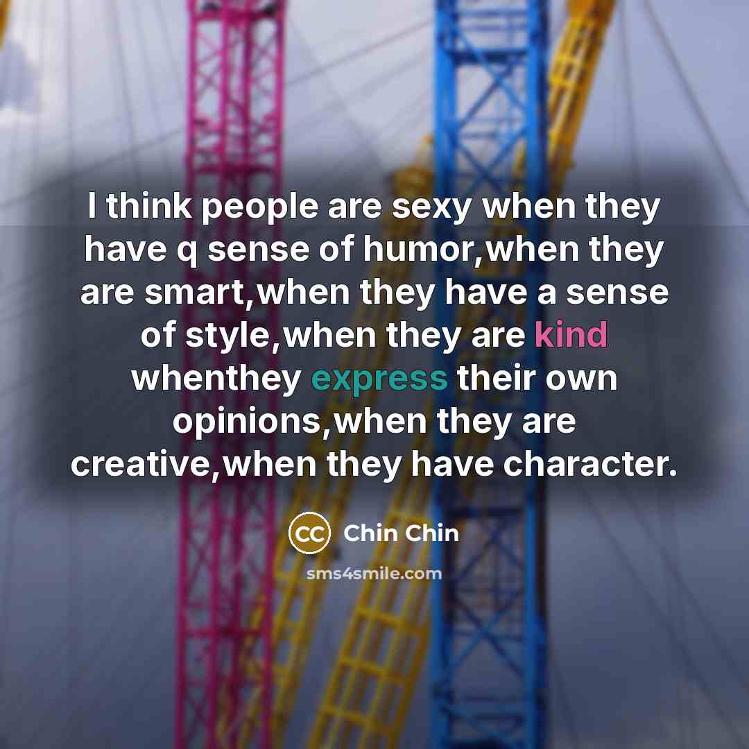 “I think people are sexy when they have q sense of humor,when they are smart,when they have a sense of style,when they are kind whenthey express their own opinions,when they are creative,when they have character.” quote by Chin Chin