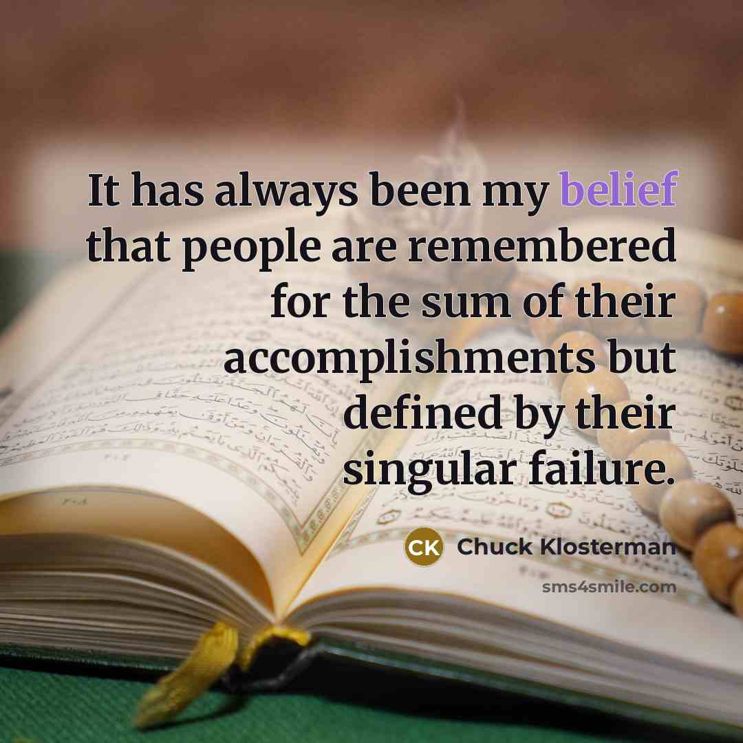 “It has always been my belief that people are remembered…” quote by Chuck Klosterman