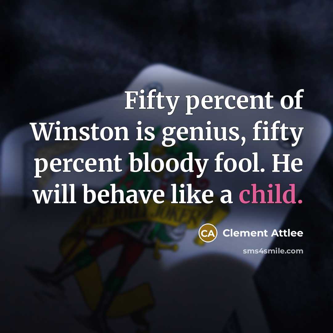 “Fifty percent of Winston is genius, fifty percent bloody fool.…” quote by Clement Attlee