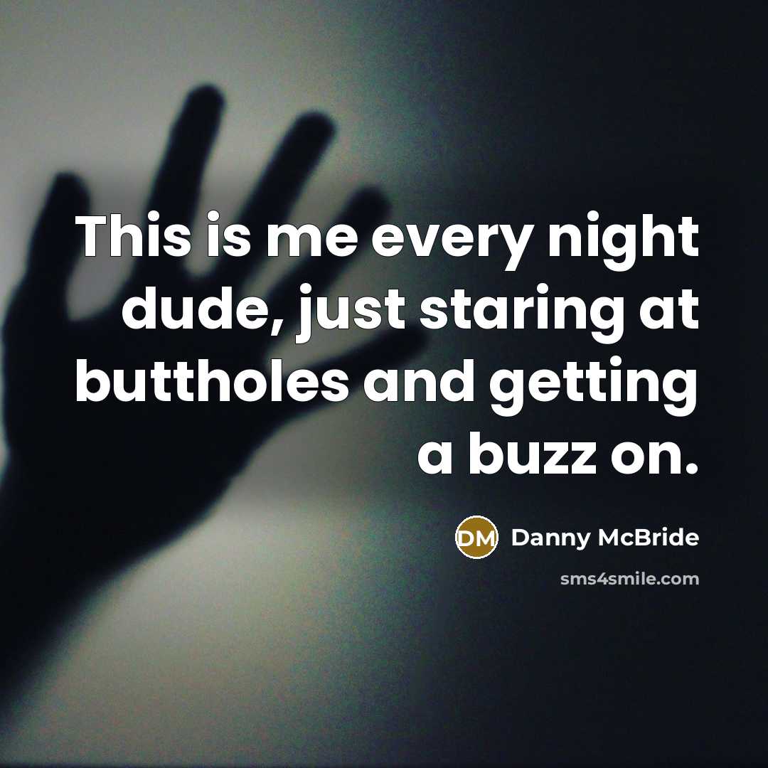 “This is me every night dude, just staring at buttholes…” quote by Danny Mcbride