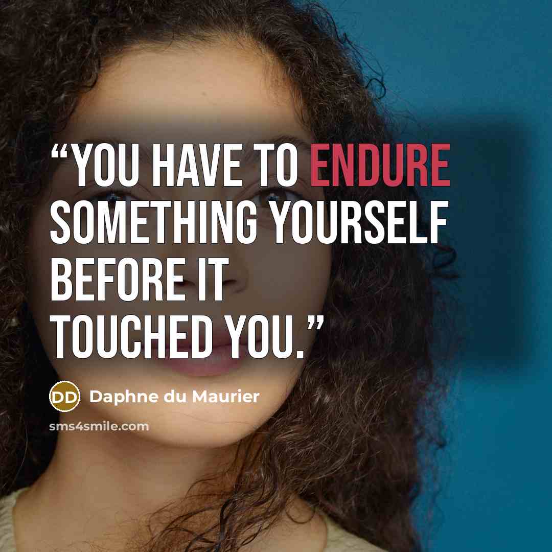 “You have to endure something yourself before it touched you.” quote by Daphne du Maurier