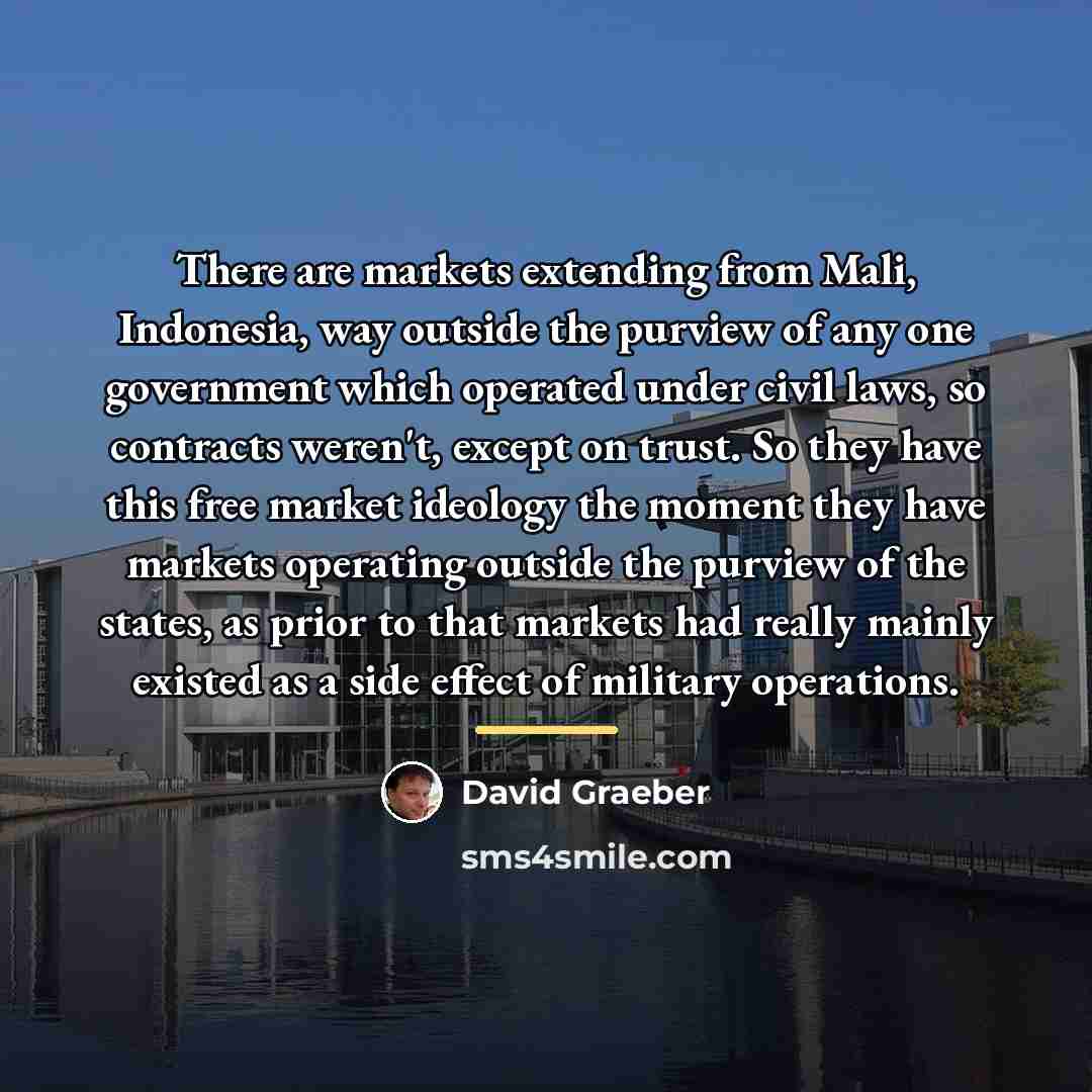 “There are markets extending from Mali, Indonesia, way outside the…” quote by David Graeber
