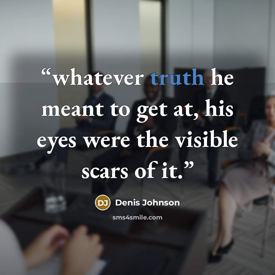 “whatever truth he meant to get at, his eyes were the visible scars of it.” quote by Denis Johnson