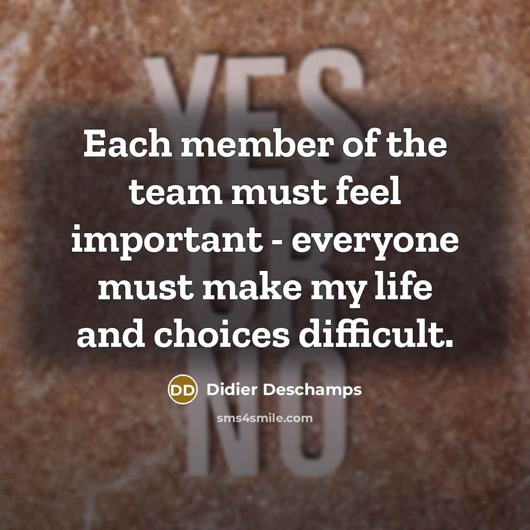 “Each member of the team must feel important - everyone…” quote by Didier Deschamps