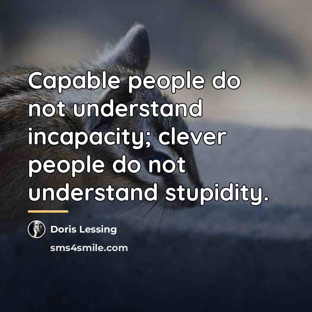 “Capable people do not understand incapacity; clever people do not…” quote by Doris Lessing