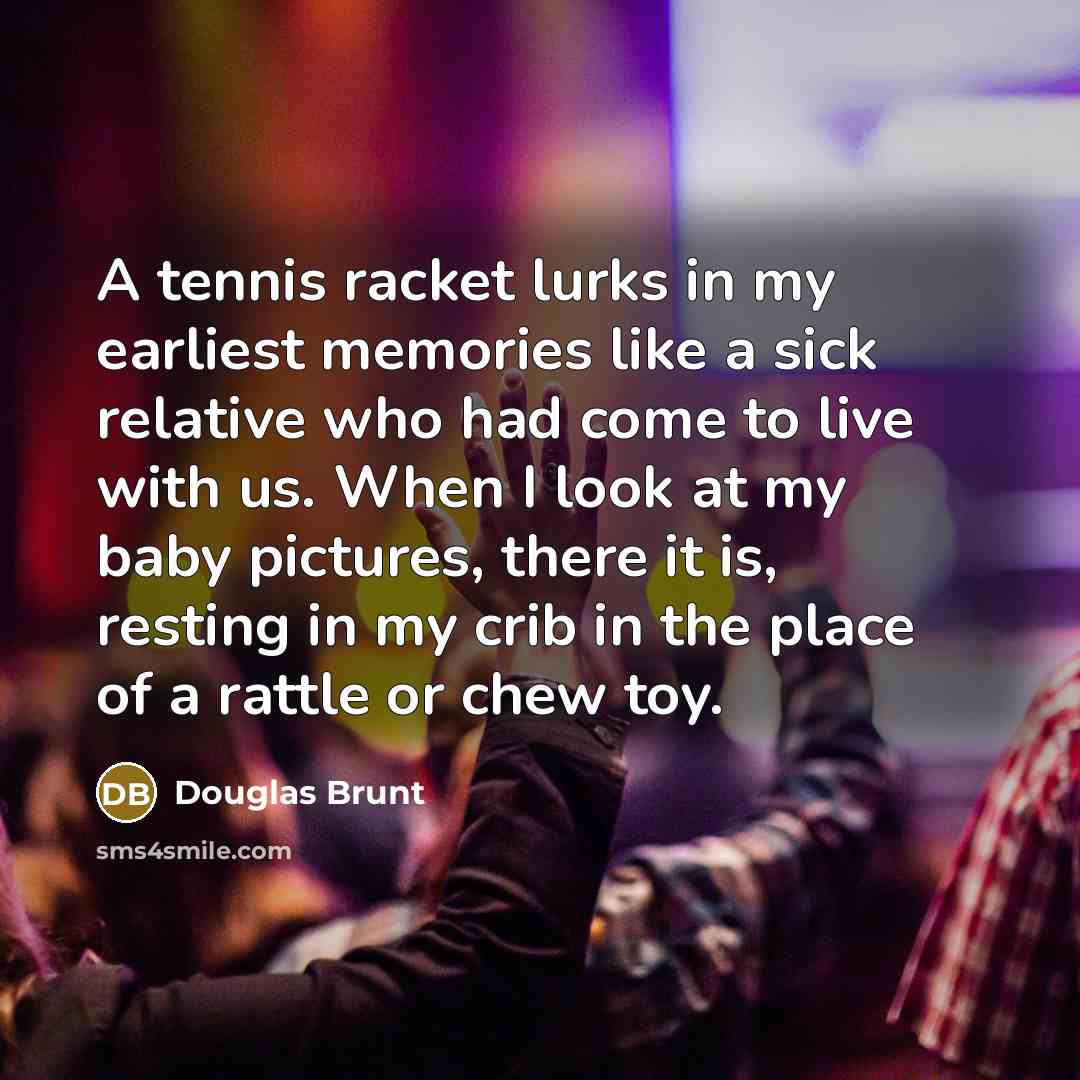 “A tennis racket lurks in my earliest memories like a…” quote by Douglas Brunt