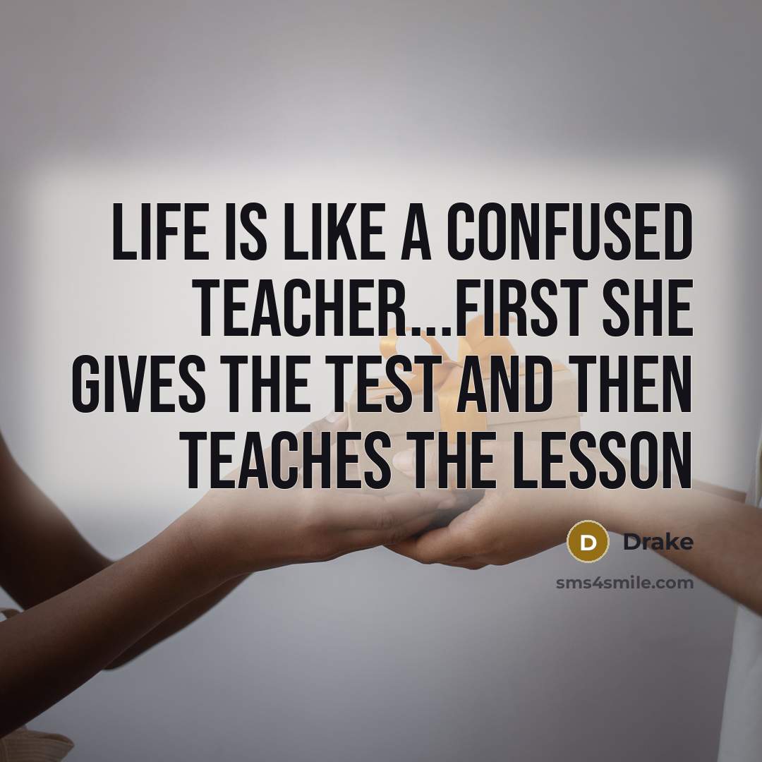 “Life is like a confused teacher...first she gives the test…” quote by Drake
