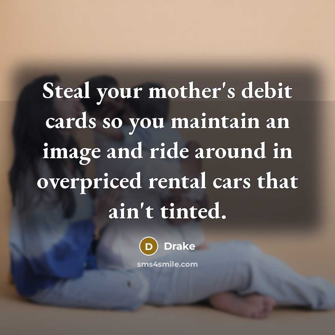 “Steal your mother's debit cards so you maintain an image…” quote by Drake