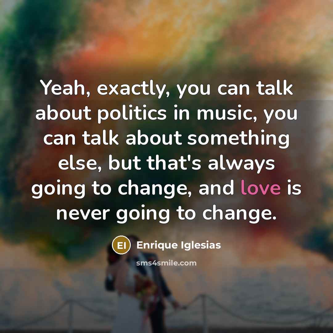 “Yeah, exactly, you can talk about politics in music, you…” quote by Enrique Iglesias