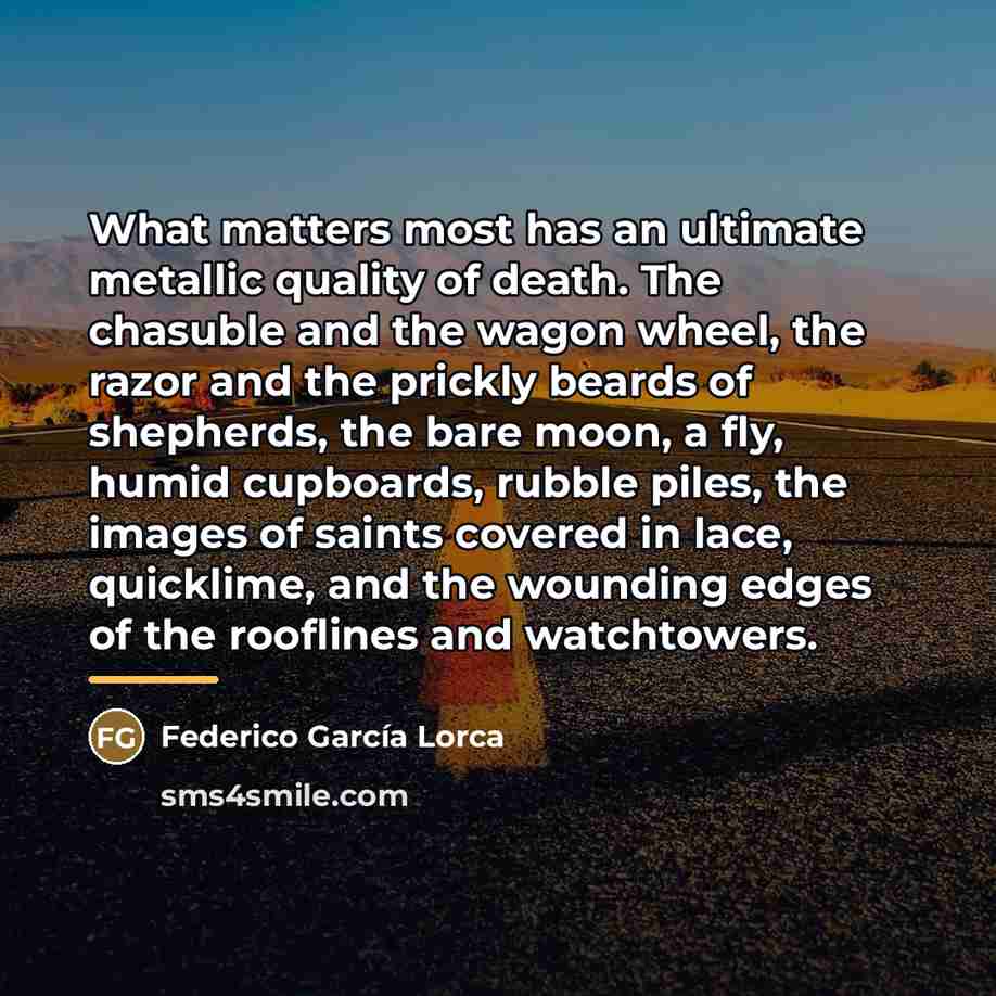 “What matters most has an ultimate metallic quality of death.…” quote by Federico Garcia Lorca