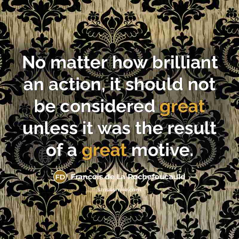 “No matter how brilliant an action, it should not be…” quote by Francois de La Rochefoucauld