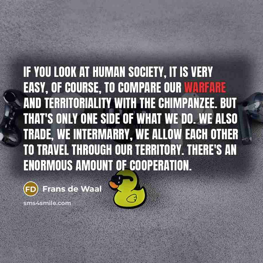 “If you look at human society, it is very easy,…” quote by Frans de Waal
