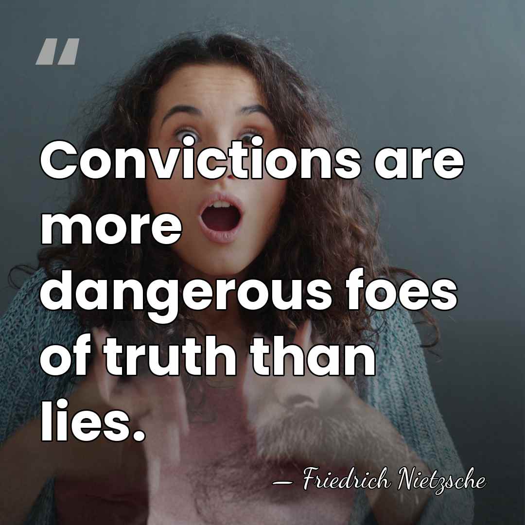 Convictions are more dangerous foes of truth than lies. - Friedrich Nietzsche