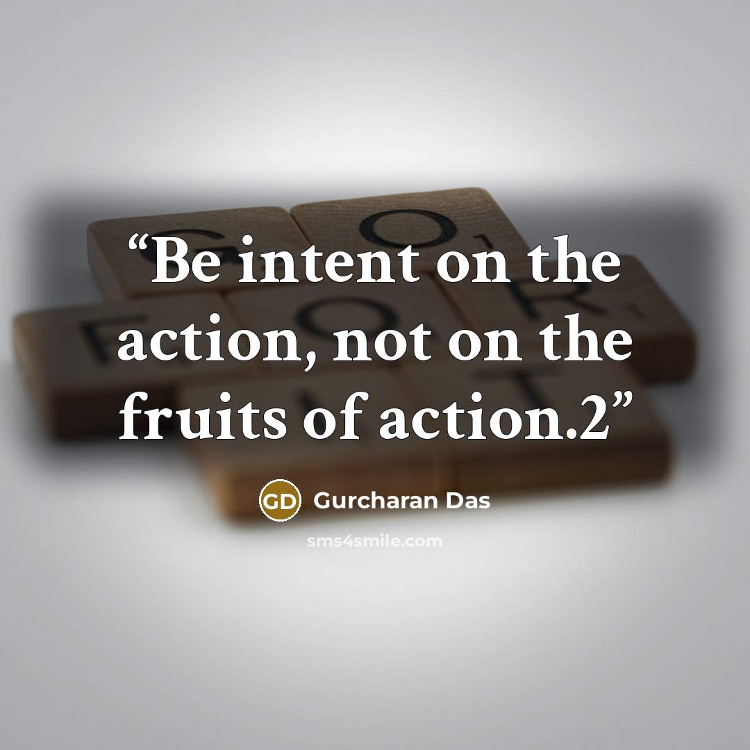 “Be intent on the action, not on the fruits of action.2” quote by Gurcharan Das