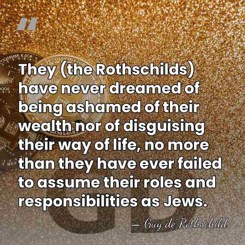 They (the Rothschilds) have never dreamed of being ashamed of their wealth&hellip; - Guy de Rothschild