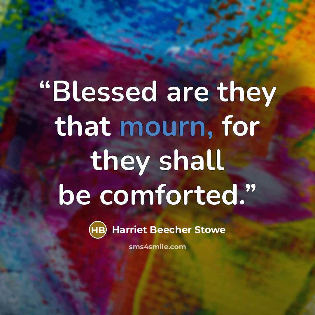 “Blessed are they that mourn, for they shall be comforted.” quote by Harriet Beecher Stowe