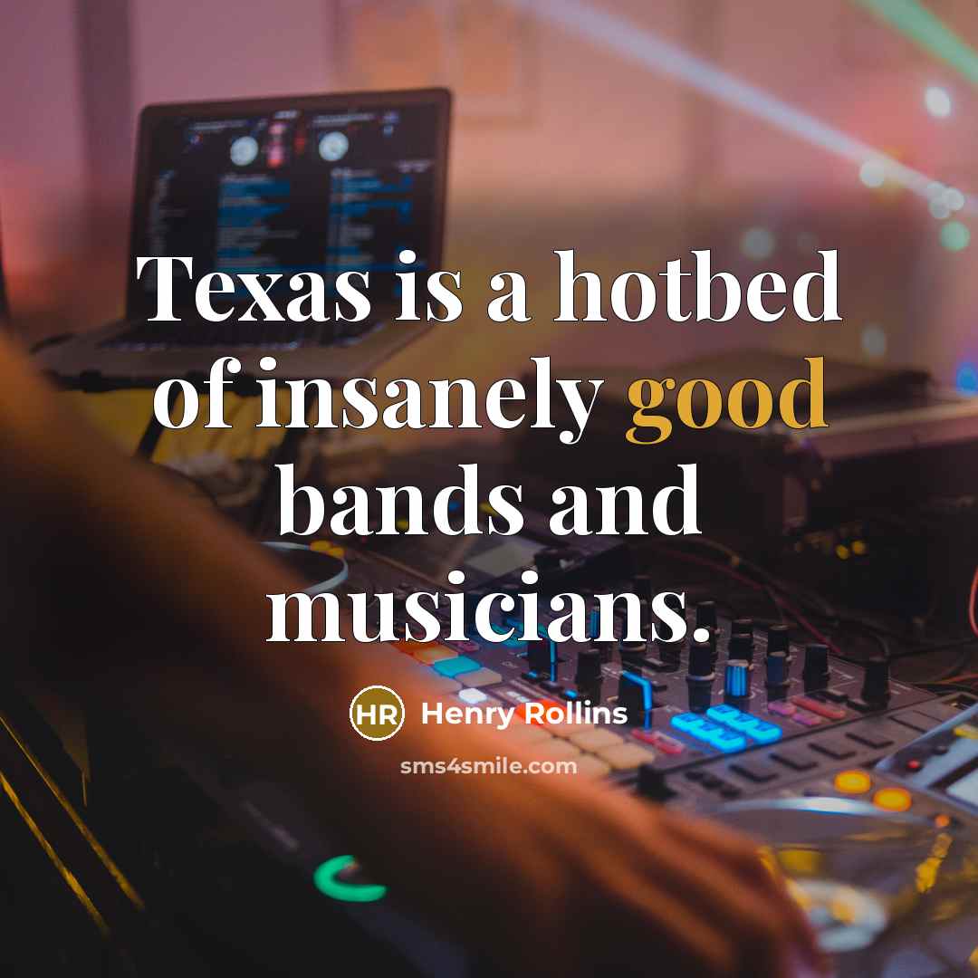 “Texas is a hotbed of insanely good bands and musicians.…” quote by Henry Rollins