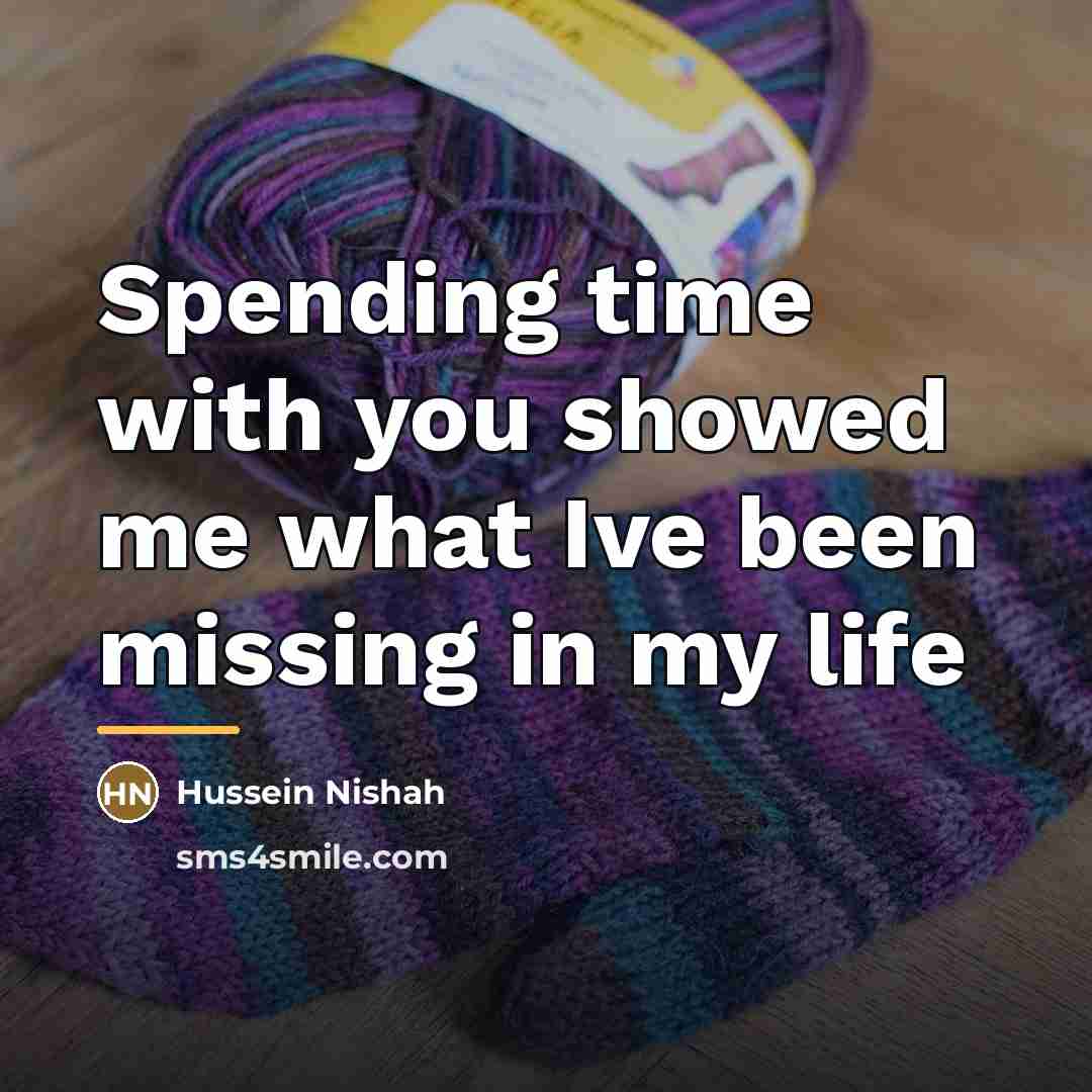 “Spending time with you showed me what Ive been missing…” quote by Hussein Nishah