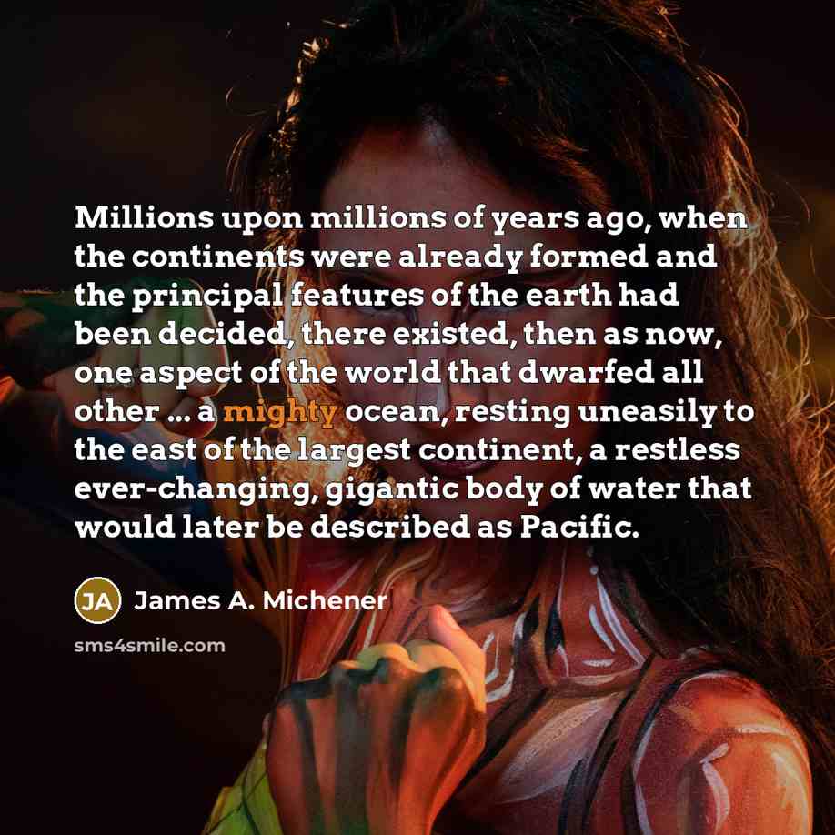 “Millions upon millions of years ago, when the continents were…” quote by James A. Michener