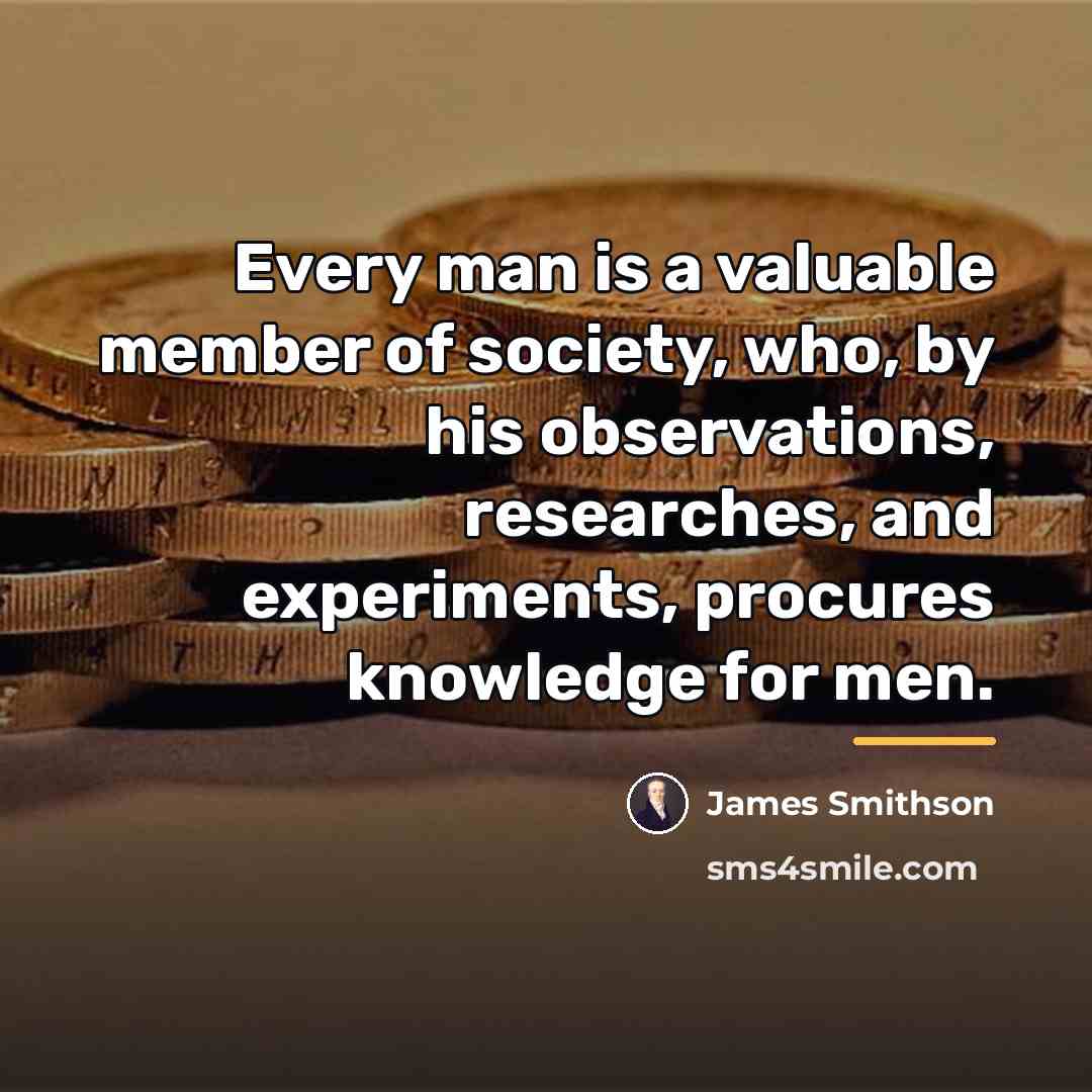 “Every man is a valuable member of society, who, by…” quote by James Smithson
