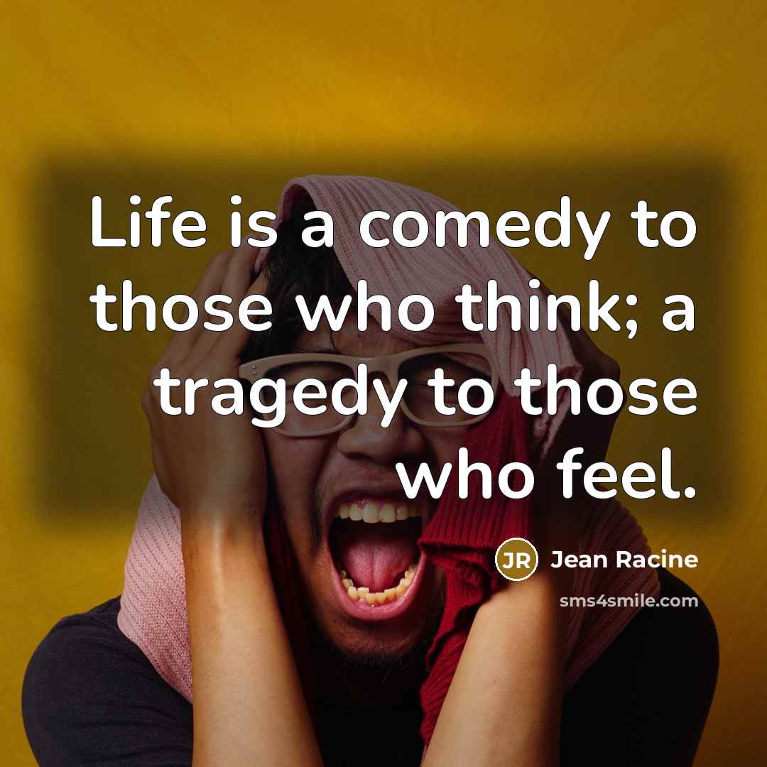 “Life is a comedy to those who think; a tragedy…” quote by Jean Racine