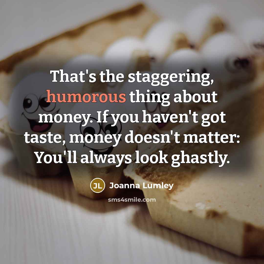 “That's the staggering, humorous thing about money. If you haven't…” quote by Joanna Lumley