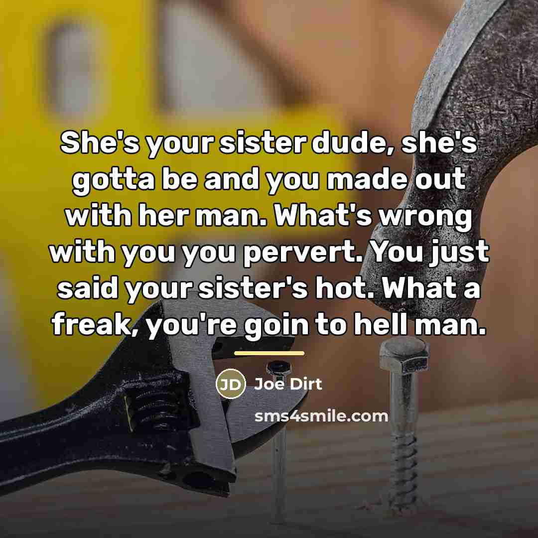 “She's your sister dude, she's gotta be and you made…” quote by Joe Dirt