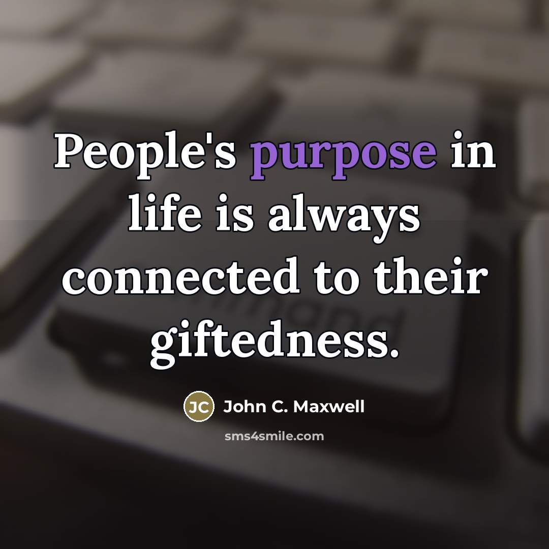 “People's purpose in life is always connected to their giftedness.…” quote by John C. Maxwell