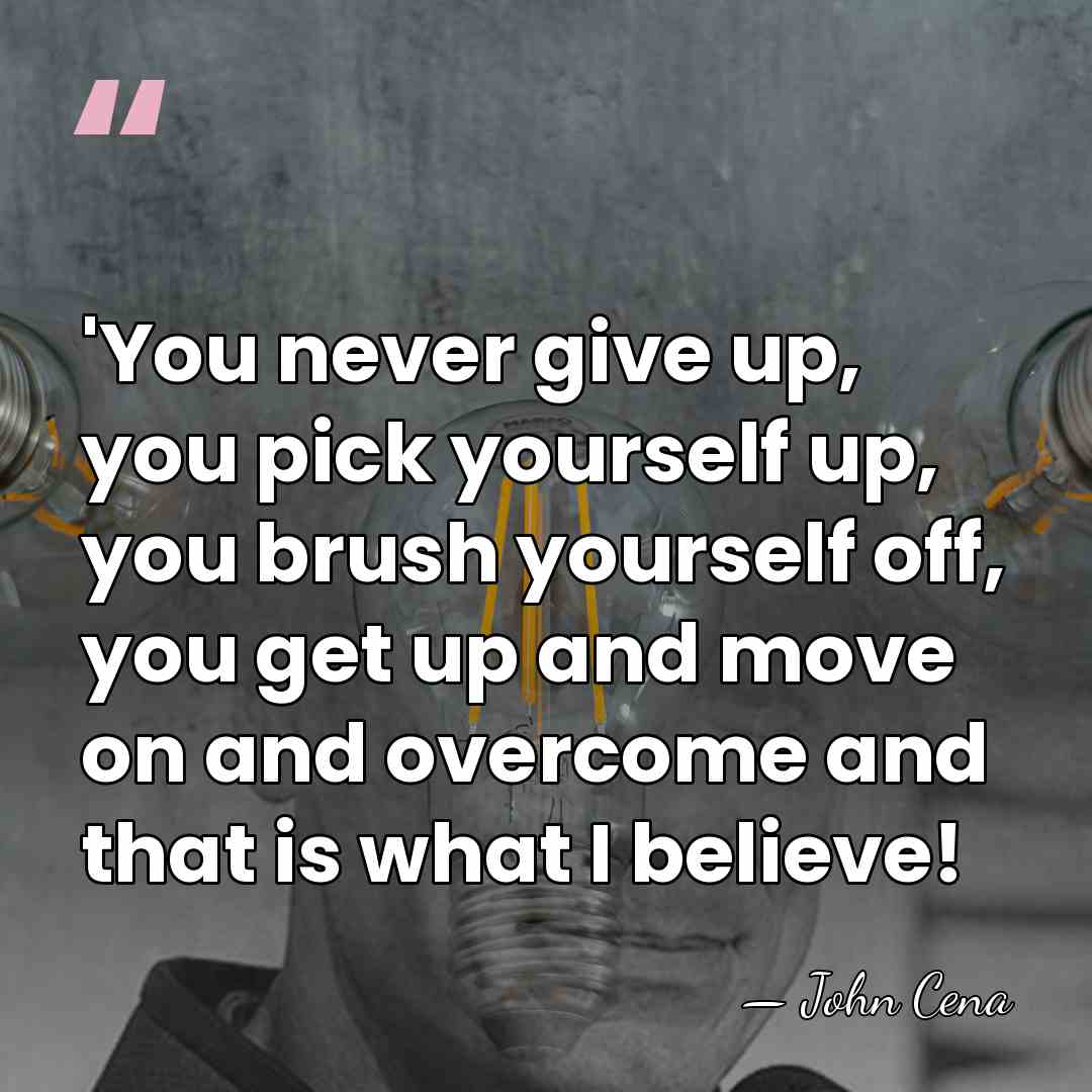 'You never give up, you pick yourself up, you brush yourself off,&hellip; - John Cena