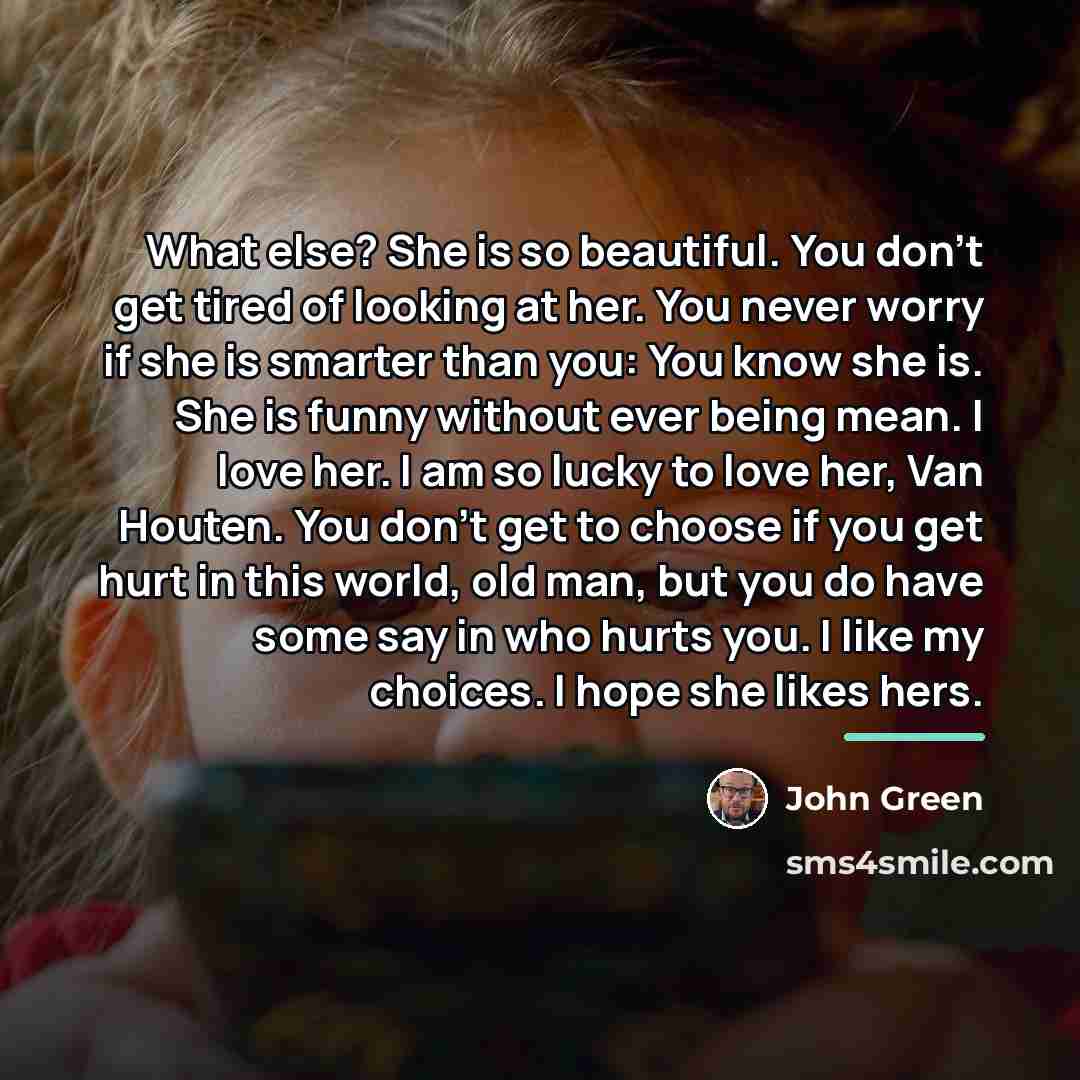 “What else? She is so beautiful. You don’t get tired…” quote by John Green