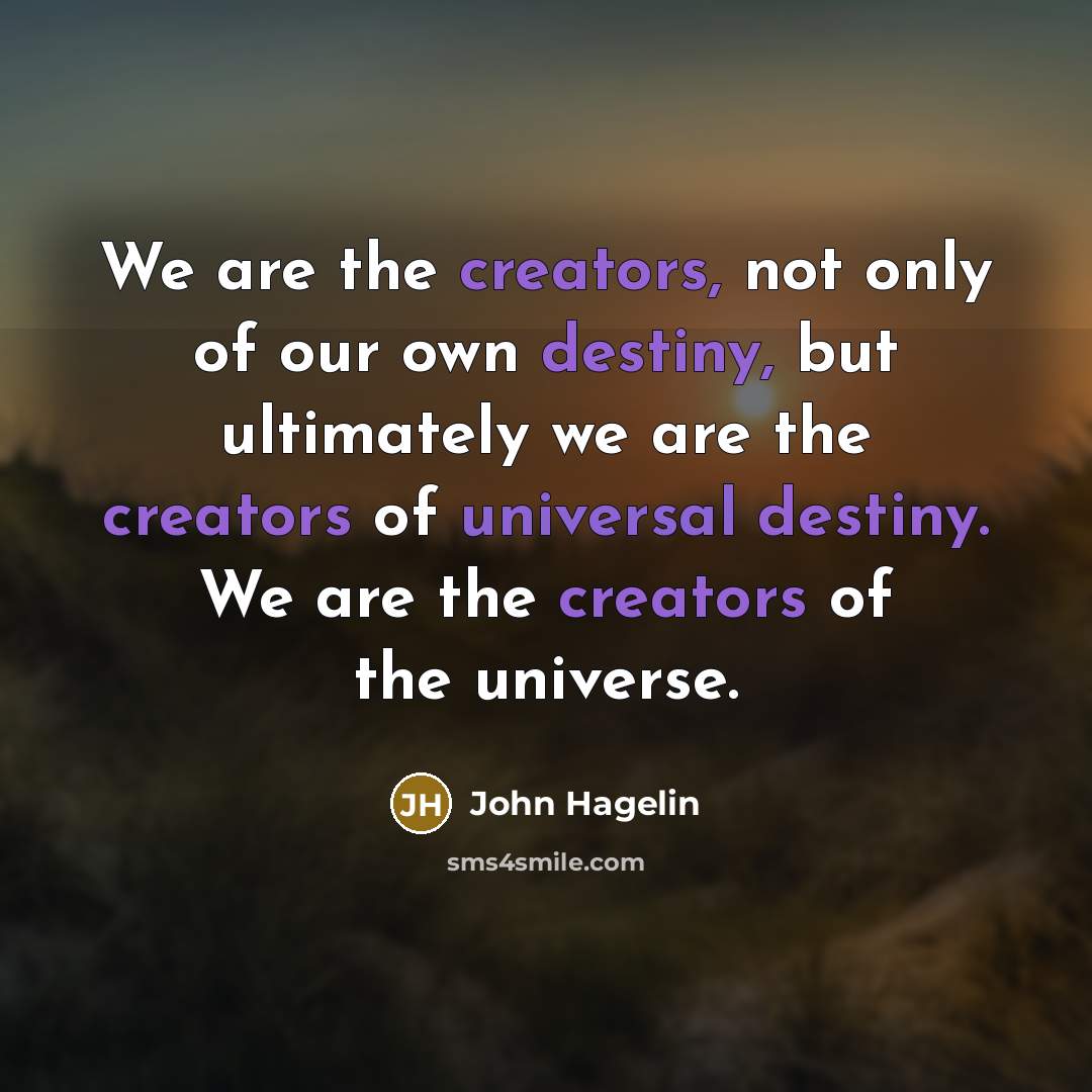 “We are the creators, not only of our own destiny,…” quote by John Hagelin