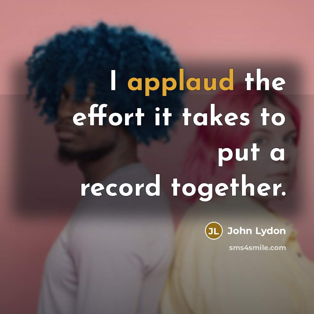 “I applaud the effort it takes to put a record…” quote by John Lydon
