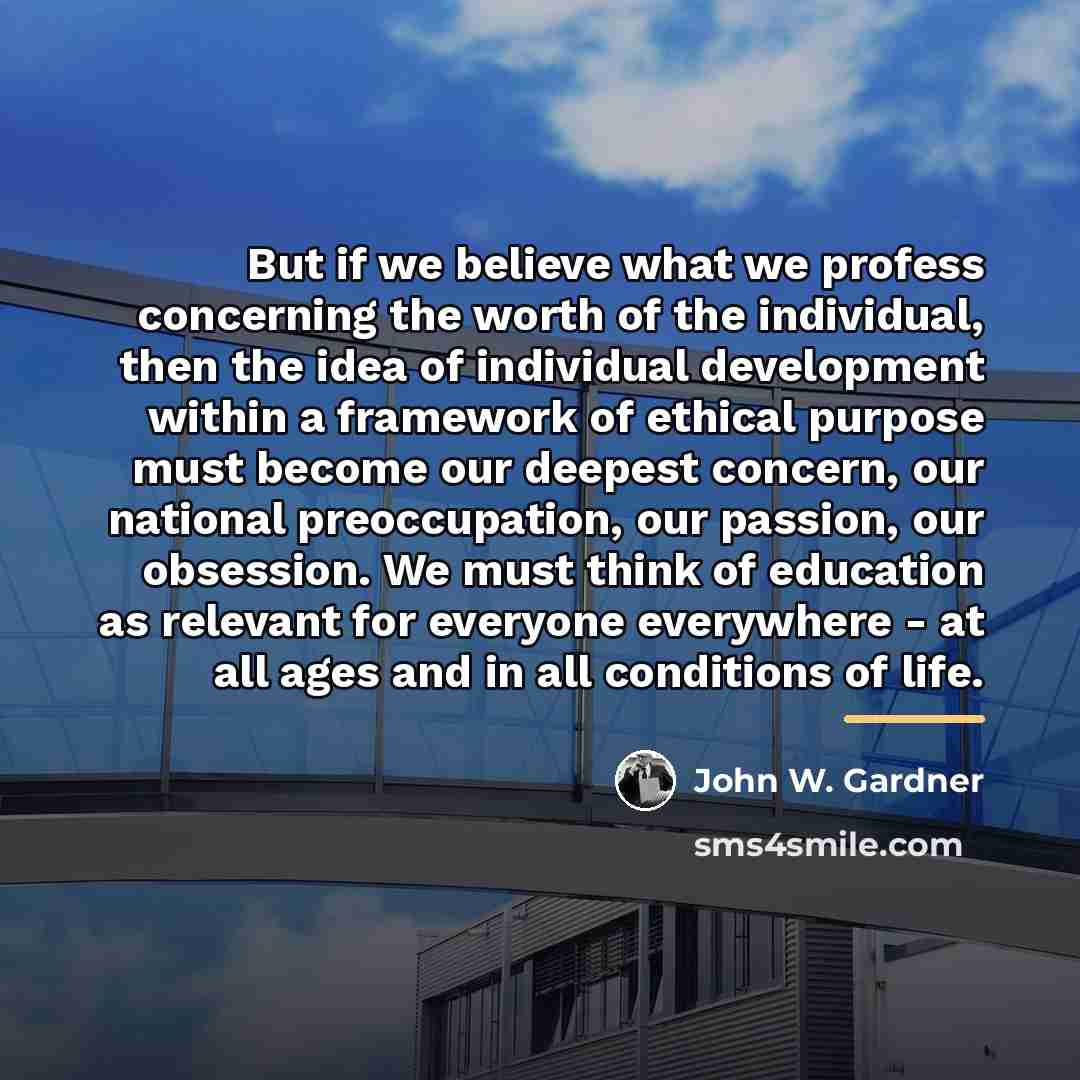 “But if we believe what we profess concerning the worth…” quote by John W. Gardner