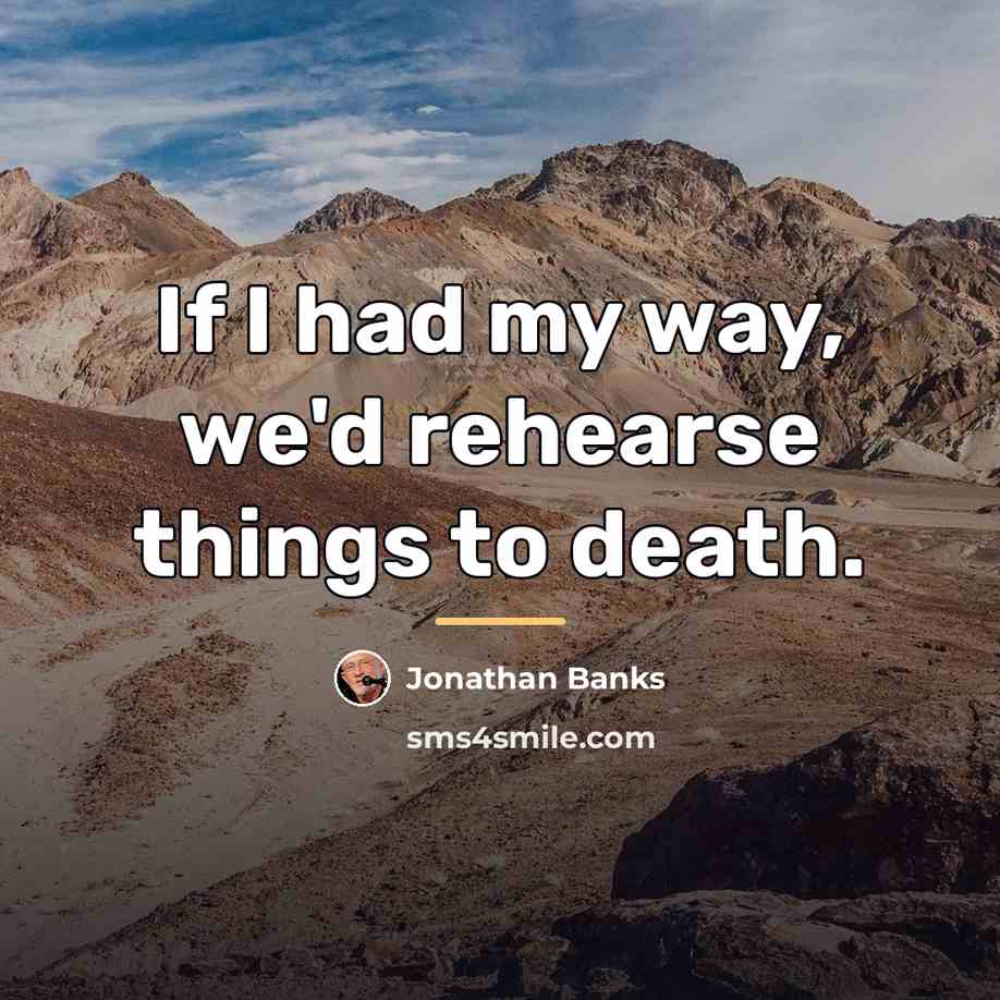 “If I had my way, we'd rehearse things to death.…” quote by Jonathan Banks